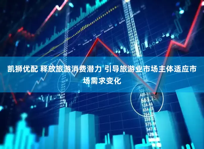 凯狮优配 释放旅游消费潜力 引导旅游业市场主体适应市场需求变化
