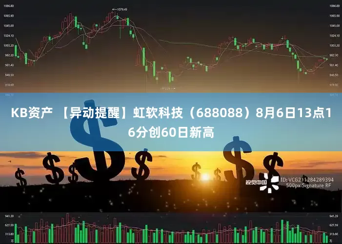 KB资产 【异动提醒】虹软科技（688088）8月6日13点16分创60日新高