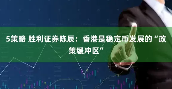 5策略 胜利证券陈辰:香港是稳定币发展的“政策缓冲区”