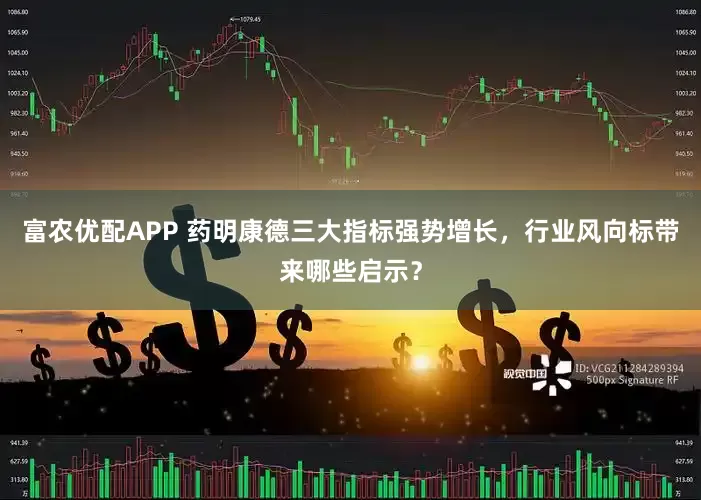 富农优配APP 药明康德三大指标强势增长,行业风向标带来哪些启示?