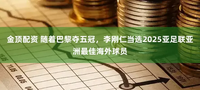 金顶配资 随着巴黎夺五冠，李刚仁当选2025亚足联亚洲最佳海外球员